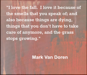 love the fall because stuff stops growing Mark Van Doren Quote