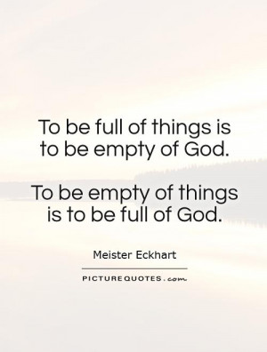 To be full of things is to be empty of God. To be empty of things is ...