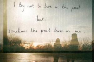 Try To Live In The Past But Sometimes The Past Lives In Me.