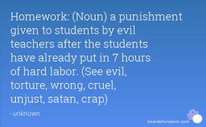 Homework: (Noun) a punishment given to students by evil teachers after ...