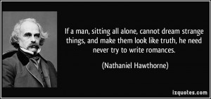 If a man, sitting all alone, cannot dream strange things, and make ...