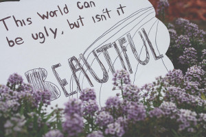 This World Can Be Ugly, But Isn’t It Beautiful: Quote About Image ...
