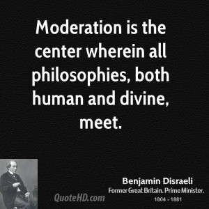 Moderation is the center wherein all philosophies, both human and ...