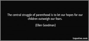 ... to let our hopes for our children outweigh our fears. - Ellen Goodman