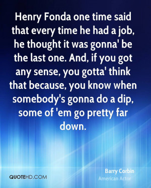 Henry Fonda one time said that every time he had a job, he thought it ...