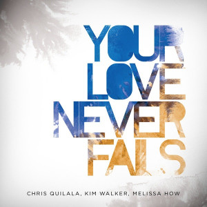 Your Love Never Fails by Chris Quilala / Jesus Culture