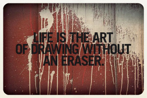 Life is the Art of Drawing Without an Eraser (or cmnd-Z)