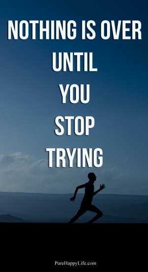 Life Quote: Nothing is over until you stop trying