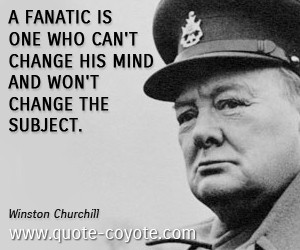 fanatic is someone who can’t change his mind and won’t change ...