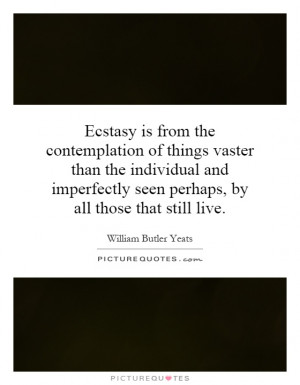Ecstasy is from the contemplation of things vaster than the individual ...