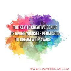 ... to creative genius is giving yourself permission to Dream wide awake