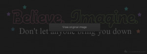 Believe Imagine dont let anyone bring you down