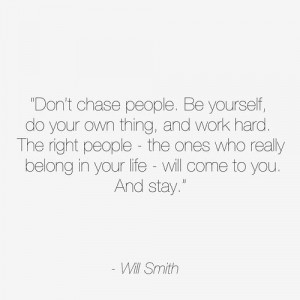 Don't chase people. Be yourself, do your own thing and work hard. The ...