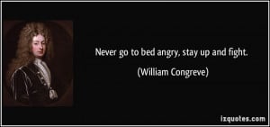 Never go to bed angry, stay up and fight. - William Congreve