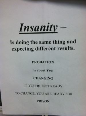 Insanity quote for Probation. Be ready for change , Or go to Prison.