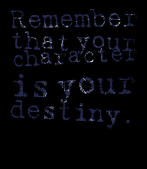 Remember that your character is your destiny.