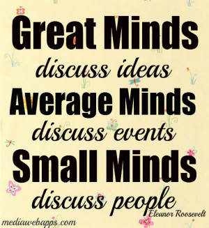 minds discuss ideas. Average minds discuss events. Small minds discuss ...