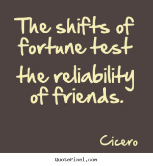 Cicero Quotes - The shifts of fortune test the reliability of friends.