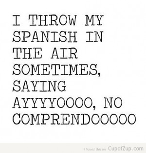 funny i throw my spanish in the air sometimes saying ayyyyyoooooo no ...