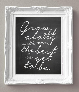 Love Quotes - Grow Old Along with Me The Best Is Yet to Be - Black and ...