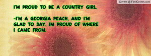 proud to be a Country Girl.-I'm a Georgia Peach, and I'm glad to ...