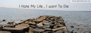 Hate My Life , I want To Die Profile Facebook Covers