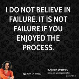 do not believe in failure. It is not failure if you enjoyed the ...