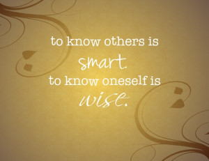 To know others is smart. To know oneself is wise.