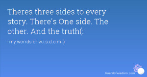 ... sides to every story. There's One side. The other. And the truth