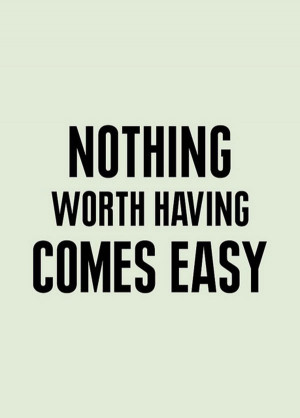 Hard Work Quote 6: “Nothing worth having comes easy”