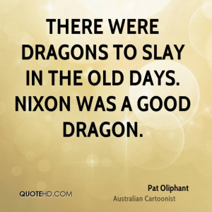 There were dragons to slay in the old days. Nixon was a good dragon.