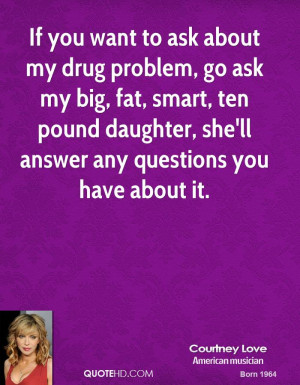 If you want to ask about my drug problem, go ask my big, fat, smart ...