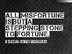 All misfortune is but a stepping stone to fortune. -Henry David ...