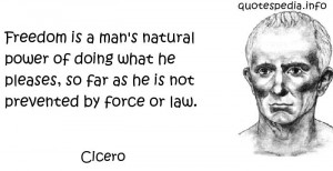 Cicero - Freedom is a man's natural power of doing what he pleases, so ...
