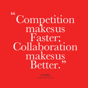 Quotes Picture: compebeeeeeepion makes us faster; collaboration makes ...