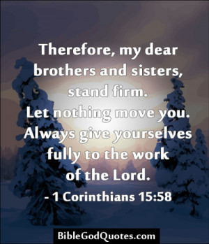 Therefore, my dear brothers and sisters, stand firm. Let nothing move ...
