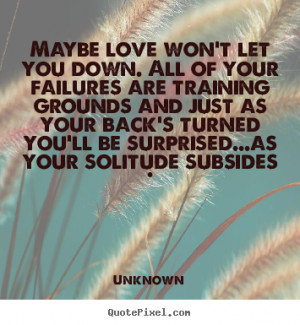 Love Quotes Maybe Won Let You Down All Your Failures Are