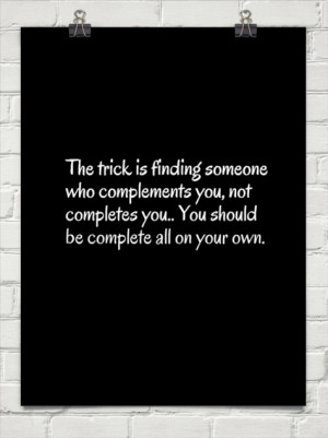 trick is finding someone who complements you, not completes you.. you ...