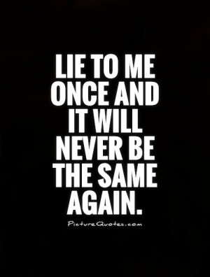 Lie to me once and it will never be the same again Picture Quote #1