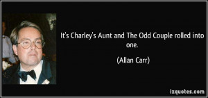 It's Charley's Aunt and The Odd Couple rolled into one. - Allan Carr