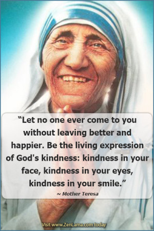 Let no one ever come to you without leaving better and happier.