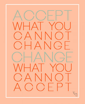 , Accept what you cannot change, change what you cannot accept: Quote ...