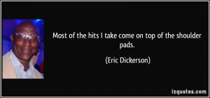 Most of the hits I take come on top of the shoulder pads. - Eric ...