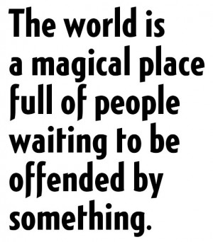 Offense is always taken. You have the option to refuse it.