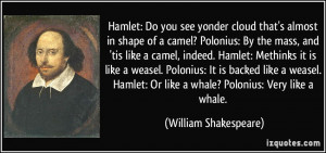 ... Hamlet: Or like a whale? Polonius: Very like a whale. - William