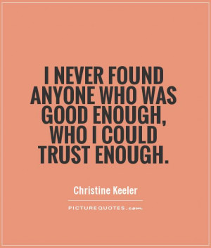 never found anyone who was good enough, who I could trust enough ...