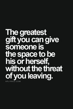 The greatest gift you can give someone is the space to be his or ...