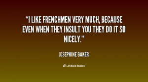 like Frenchmen very much, because even when they insult you they do ...