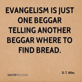 Evangelism is just one beggar telling another beggar where to find ...