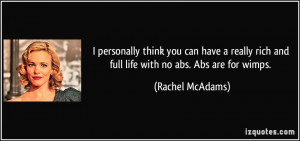 ... rich and full life with no abs. Abs are for wimps. - Rachel McAdams